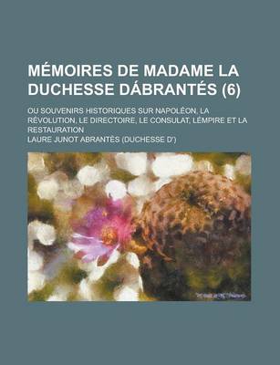 Book cover for Memoires de Madame La Duchesse Dabrantes (6); Ou Souvenirs Historiques Sur Napoleon, La Revolution, Le Directoire, Le Consulat, Lempire Et La Restaura