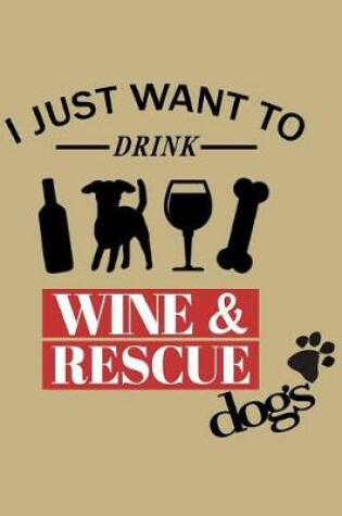 Cover of I Just Want to Drink Wine&rescue Dogs