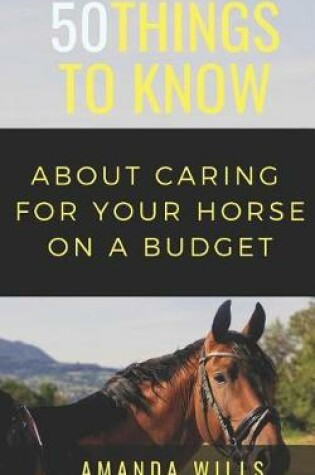 Cover of 50 Things to Know About Caring For a Horse on a Budget
