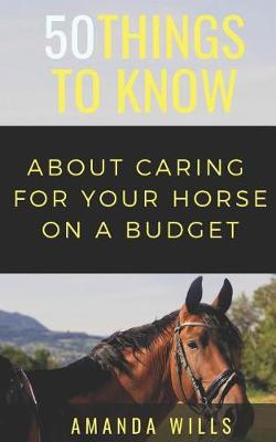 Book cover for 50 Things to Know About Caring For a Horse on a Budget