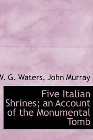 Cover of Five Italian Shrines; An Account of the Monumental Tomb