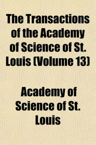 Cover of The Transactions of the Academy of Science of St. Louis (Volume 13)