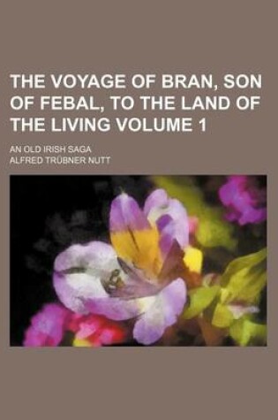 Cover of The Voyage of Bran, Son of Febal, to the Land of the Living Volume 1; An Old Irish Saga