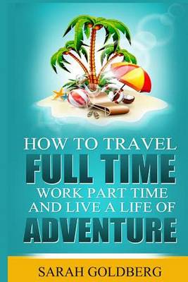 Cover of How to Travel Full Time, Work Part Time, and Live a Life of Adventure