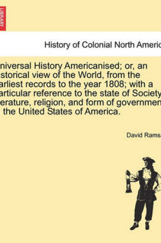 Cover of Universal History Americanised; Or, an Historical View of the World, from the Earliest Records to the Year 1808; With a Particular Reference to the State of Society, Literature, Religion, and Form of Government, in the United States of America. Vol. IV.