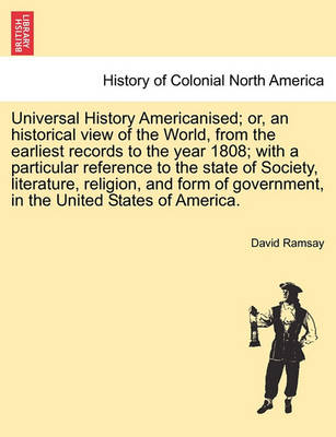 Book cover for Universal History Americanised; Or, an Historical View of the World, from the Earliest Records to the Year 1808; With a Particular Reference to the State of Society, Literature, Religion, and Form of Government, in the United States of America. Vol. IV.