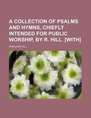 Book cover for A Collection of Psalms and Hymns, Chiefly Intended for Public Worship, by R. Hill. [With]