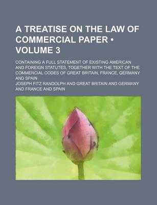 Book cover for A Treatise on the Law of Commercial Paper (Volume 3); Containing a Full Statement of Existing American and Foreign Statutes, Together with the Text of the Commercial Codes of Great Britain, France, Germany and Spain