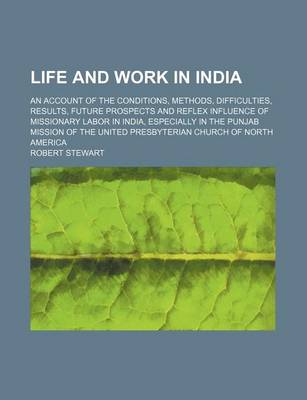 Book cover for Life and Work in India; An Account of the Conditions, Methods, Difficulties, Results, Future Prospects and Reflex Influence of Missionary Labor in India, Especially in the Punjab Mission of the United Presbyterian Church of North America