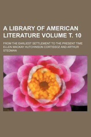 Cover of A Library of American Literature Volume . 10; From the Earliest Settlement to the Present Time