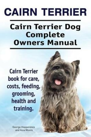 Cover of Cairn Terrier. Cairn Terrier Dog Complete Owners Manual. Cairn Terrier book for care, costs, feeding, grooming, health and training.