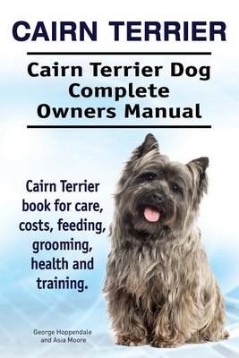 Book cover for Cairn Terrier. Cairn Terrier Dog Complete Owners Manual. Cairn Terrier book for care, costs, feeding, grooming, health and training.