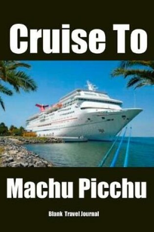 Cover of Cruise To Machu Picchu Blank Travel Journal