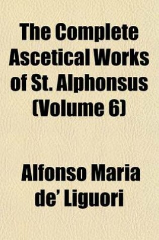 Cover of The Complete Ascetical Works of St. Alphonsus (Volume 6)