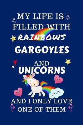 Book cover for My Life Is Filled With Rainbows Gargoyles And Unicorns And I Only Love One Of Them