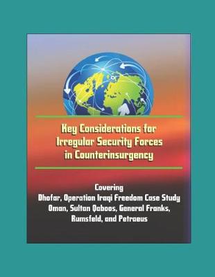 Book cover for Key Considerations for Irregular Security Forces in Counterinsurgency - Covering Dhofar, Operation Iraqi Freedom Case Study, Oman, Sultan Qaboos, General Franks, Rumsfeld, and Petraeus