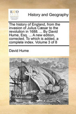 Cover of The History of England, from the Invasion of Julius Caesar to the Revolution in 1688. ... by David Hume, Esq. ... a New Edition, Corrected. to Which Is Added, a Complete Index. Volume 3 of 8