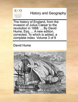 Book cover for The History of England, from the Invasion of Julius Caesar to the Revolution in 1688. ... by David Hume, Esq. ... a New Edition, Corrected. to Which Is Added, a Complete Index. Volume 3 of 8