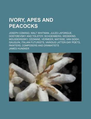 Book cover for Ivory, Apes and Peacocks; Joseph Conrad, Walt Whitman, Jules Laforgue, Dostoievsky and Tolstoy, Schoenberg, Wedekind, Moussorgsky, Cezanne, Vermeer, Matisse, Van Gogh, Gauguin, Italian Futurists, Various Latter-Day Poets, Painters,