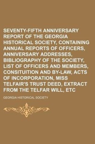 Cover of Seventy-Fifth Anniversary Report of the Georgia Historical Society, Containing Annual Reports of Officers, Anniversary Addresses, Bibliography of the Society, List of Officers and Members, Consituition and By-Law, Acts of Incorporation, Miss Telfair's