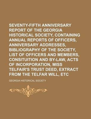 Book cover for Seventy-Fifth Anniversary Report of the Georgia Historical Society, Containing Annual Reports of Officers, Anniversary Addresses, Bibliography of the Society, List of Officers and Members, Consituition and By-Law, Acts of Incorporation, Miss Telfair's