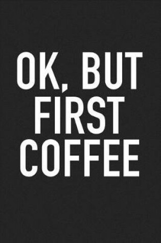 Cover of Ok But First Coffee