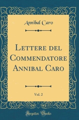 Cover of Lettere del Commendatore Annibal Caro, Vol. 2 (Classic Reprint)