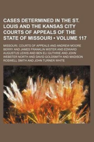 Cover of Cases Determined in the St. Louis and the Kansas City Courts of Appeals of the State of Missouri (Volume 117)