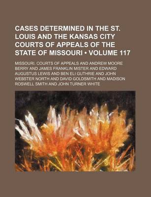 Book cover for Cases Determined in the St. Louis and the Kansas City Courts of Appeals of the State of Missouri (Volume 117)