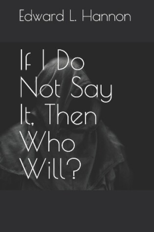 Cover of If I Do Not Say It, Then Who Will?