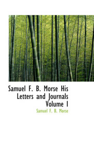 Cover of Samuel F. B. Morse His Letters and Journals Volume I