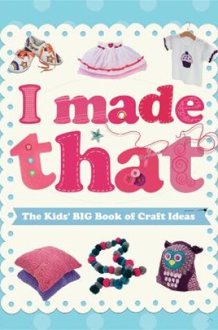 Cover of I Made That: The Kids' Big Book of Craft Ideas