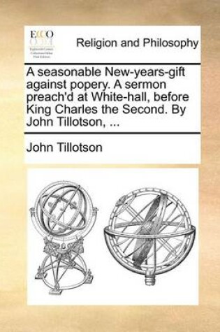 Cover of A Seasonable New-Years-Gift Against Popery. a Sermon Preach'd at White-Hall, Before King Charles the Second. by John Tillotson, ...