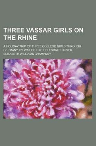 Cover of Three Vassar Girls on the Rhine; A Holiday Trip of Three College Girls Through Germany, by Way of This Celebrated River