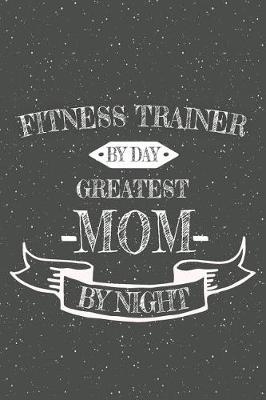 Book cover for Fitness Trainer By Day Greatest Mom By Night