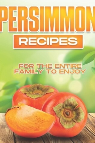 Cover of Persimmon Recipes for the Entire Family to Enjoy