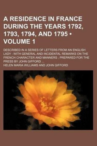 Cover of A Residence in France During the Years 1792, 1793, 1794, and 1795 (Volume 1); Described in a Series of Letters from an English Lady with General and Incidental Remarks on the French Character and Manners Prepared for the Press by John Gifford