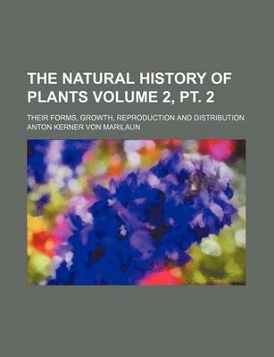 Book cover for The Natural History of Plants Volume 2, PT. 2; Their Forms, Growth, Reproduction and Distribution