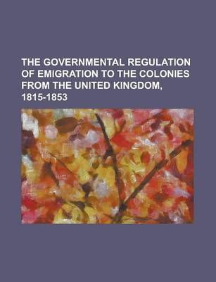 Book cover for The Governmental Regulation of Emigration to the Colonies from the United Kingdom, 1815-1853