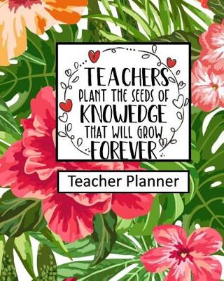 Book cover for Teachers Plant the Seeds of Knowledge that Will Grow Forever Teacher Planner