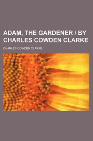 Cover of Adam, the Gardener - By Charles Cowden Clarke