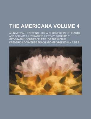 Book cover for The Americana Volume 4; A Universal Reference Library, Comprising the Arts and Sciences, Literature, History, Biography, Geography, Commerce, Etc., of the World