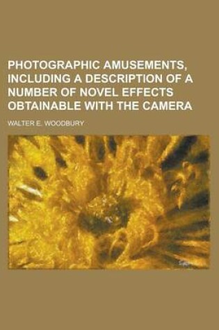 Cover of Photographic Amusements, Including a Description of a Number of Novel Effects Obtainable with the Camera