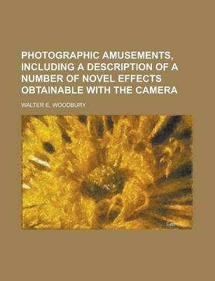 Book cover for Photographic Amusements, Including a Description of a Number of Novel Effects Obtainable with the Camera