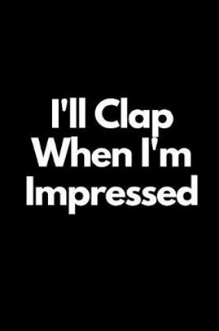 Cover of I'll Clap When I'm Impressed