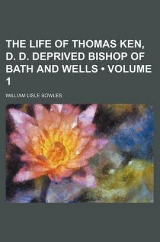 Cover of The Life of Thomas Ken, D. D. Deprived Bishop of Bath and Wells (Volume 1)