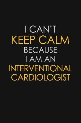 Book cover for I Can't Keep Calm Because I Am An Interventional Cardiologist