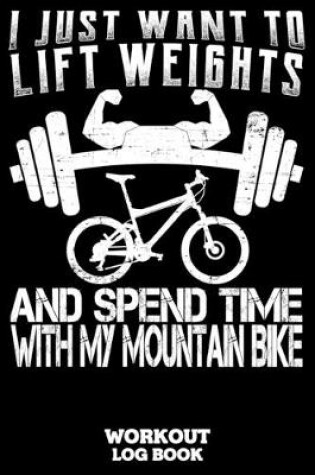 Cover of I Just Want To Lift Weights And Spend Time With My Mountain Bike Workout Log Book