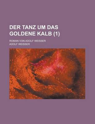 Book cover for Der Tanz Um Das Goldene Kalb; Roman Von Adolf Weisser Volume 1