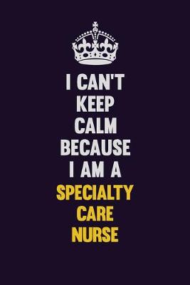 Book cover for I Can't Keep Calm Because I Am A Specialty care nurse